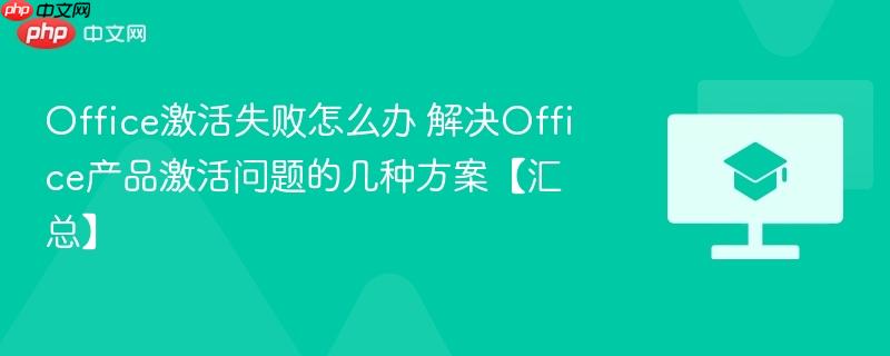 office激活失败怎么办 解决office产品激活问题的几种方案【汇总】